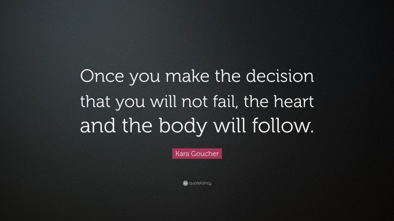 Kara Goucher Quote: “Once you make the decision that you will not fail, the heart and the body will follow.”
