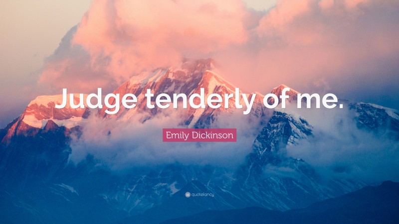 Emily Dickinson Quote: “Judge tenderly of me.”