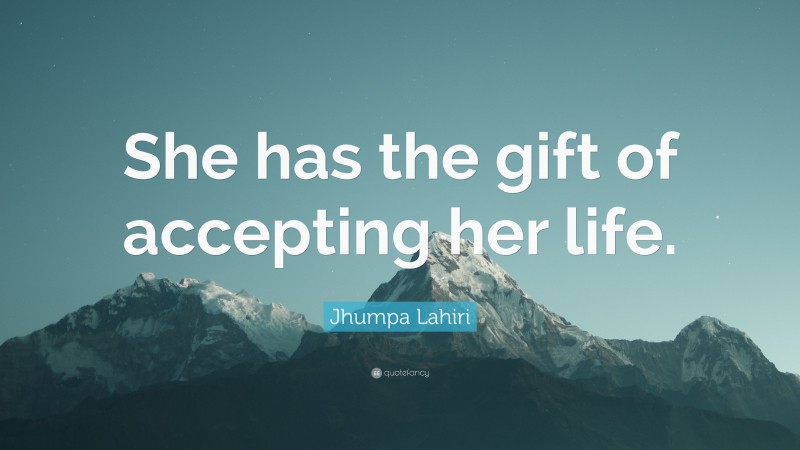Jhumpa Lahiri Quote: “She has the gift of accepting her life.”