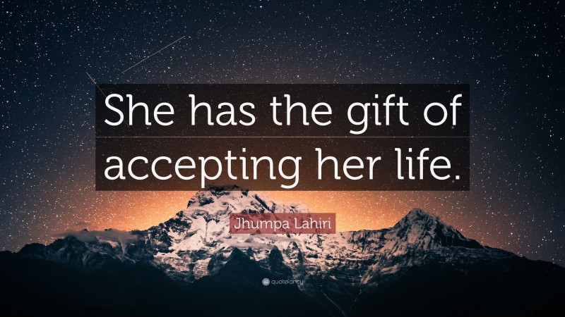Jhumpa Lahiri Quote: “She has the gift of accepting her life.”