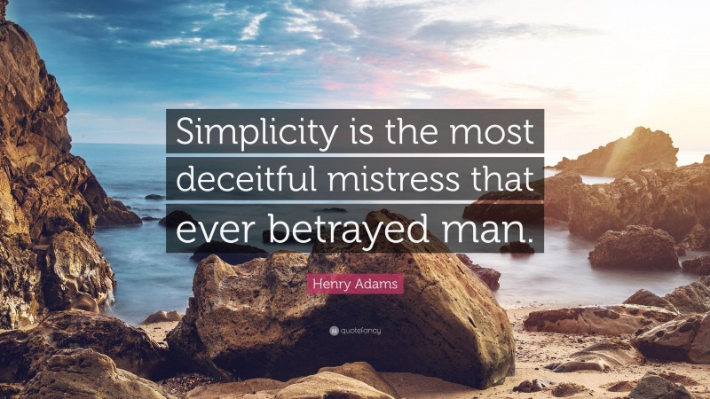 Henry Adams Quote: “Simplicity is the most deceitful mistress that ever betrayed man.”