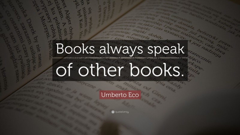 Umberto Eco Quote: “Books always speak of other books.”
