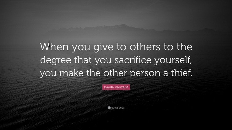 Iyanla Vanzant Quote: “When you give to others to the degree that you sacrifice yourself, you make the other person a thief.”