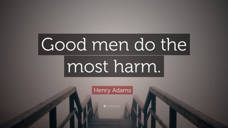 Henry Adams Quote: “Good men do the most harm.”