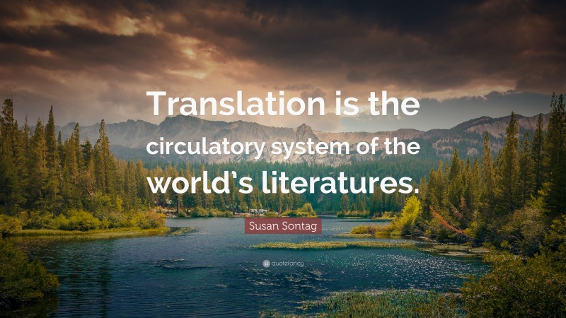 Susan Sontag Quote: “Translation is the circulatory system of the world’s literatures.”