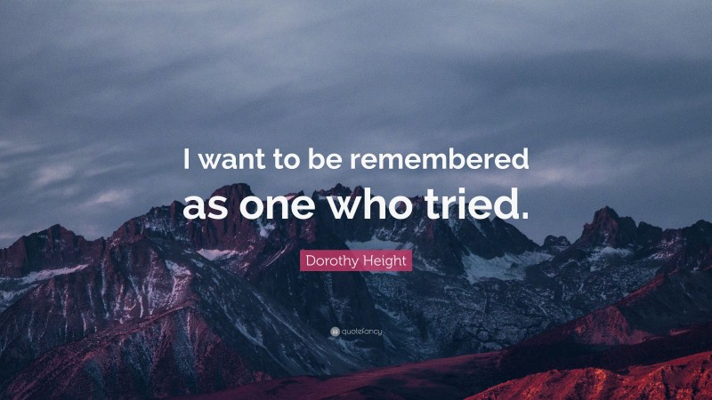 Dorothy Height Quote: “I want to be remembered as one who tried.”