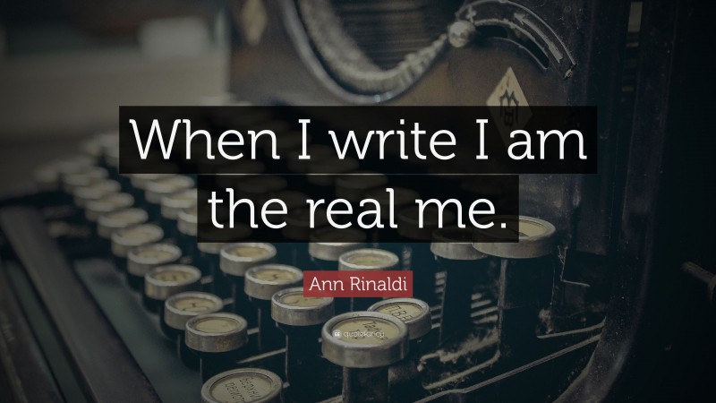 Ann Rinaldi Quote: “When I write I am the real me.”