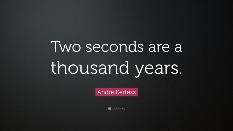 Andre Kertesz Quote: “Two seconds are a thousand years.”
