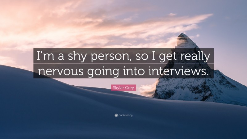 Skylar Grey Quote: “I’m a shy person, so I get really nervous going into interviews.”