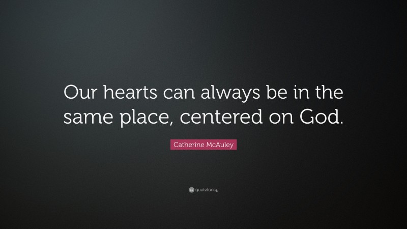 Catherine McAuley Quote: “Our hearts can always be in the same place, centered on God.”