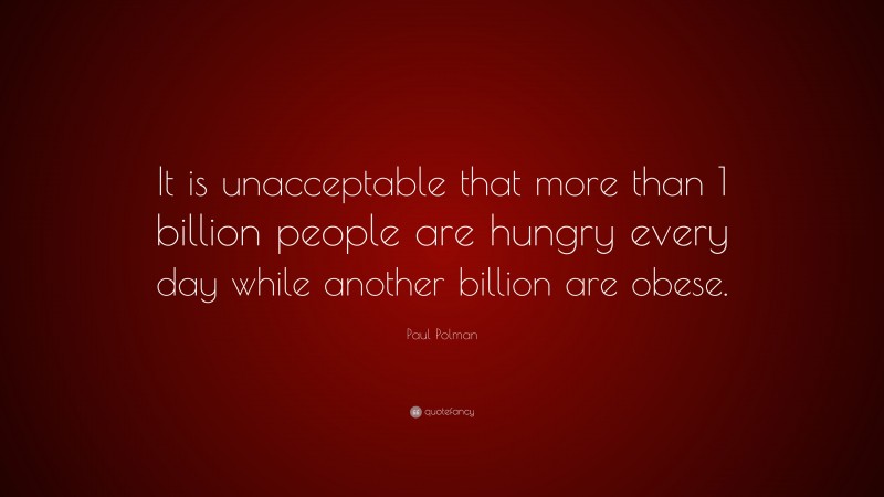 Paul Polman Quote: “It is unacceptable that more than 1 billion people are hungry every day while another billion are obese.”