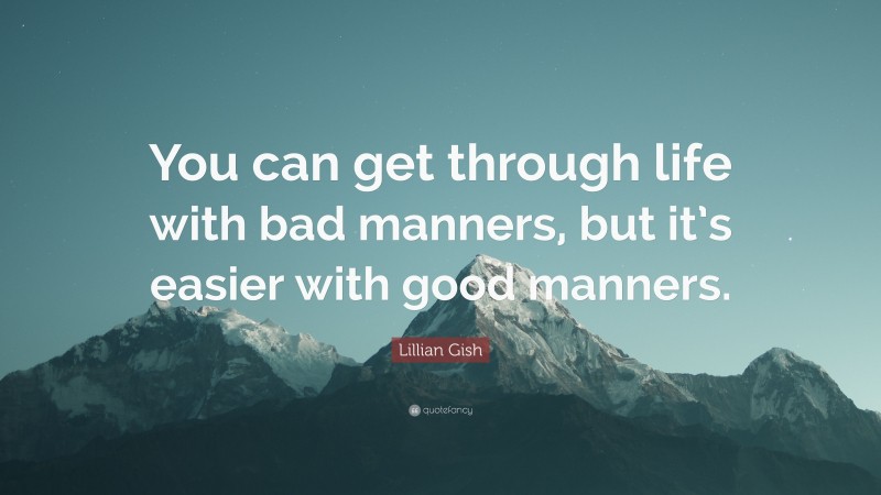 Lillian Gish Quote: “You can get through life with bad manners, but it’s easier with good manners.”