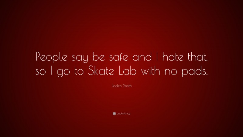 Jaden Smith Quote: “People say be safe and I hate that, so I go to Skate Lab with no pads.”