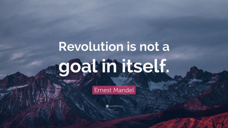 Ernest Mandel Quote: “Revolution is not a goal in itself.”