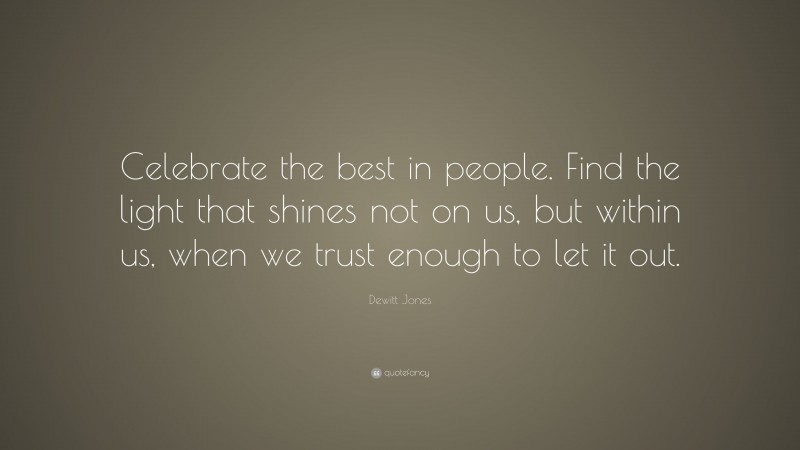 Dewitt Jones Quote: “Celebrate the best in people. Find the light that shines not on us, but within us, when we trust enough to let it out.”
