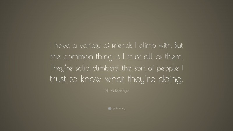 Erik Weihenmayer Quote: “I have a variety of friends I climb with. But the common thing is I trust all of them. They’re solid climbers, the sort of people I trust to know what they’re doing.”