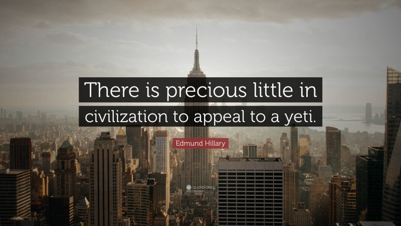 Edmund Hillary Quote: “There is precious little in civilization to appeal to a yeti.”
