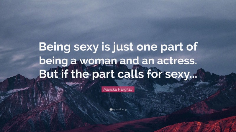 Mariska Hargitay Quote: “Being sexy is just one part of being a woman and an actress. But if the part calls for sexy...”