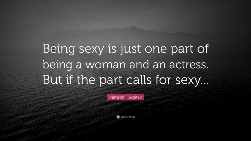 Mariska Hargitay Quote: “Being sexy is just one part of being a woman and an actress. But if the part calls for sexy...”