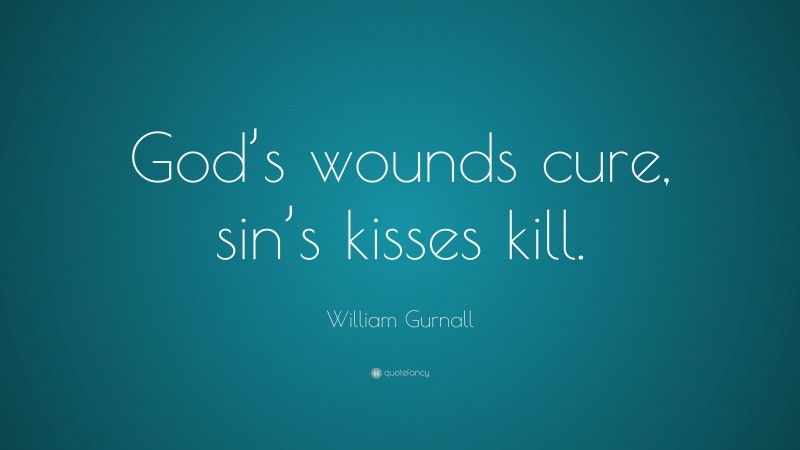 William Gurnall Quote: “God’s wounds cure, sin’s kisses kill.”