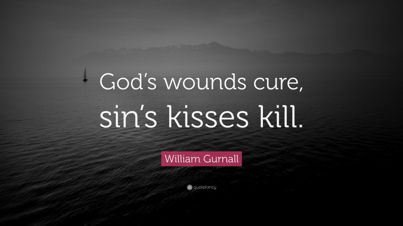 William Gurnall Quote: “God’s wounds cure, sin’s kisses kill.”