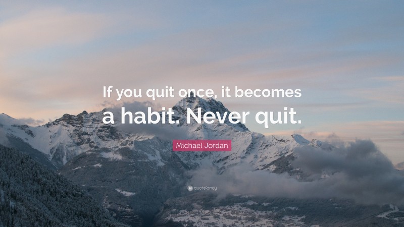 Michael Jordan Quote: “If you quit once, it becomes a habit. Never quit.”