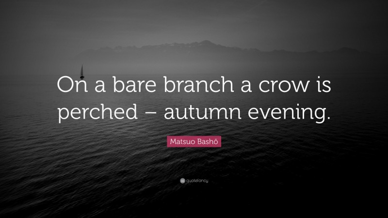 Matsuo Bashō Quote: “On a bare branch a crow is perched – autumn evening.”