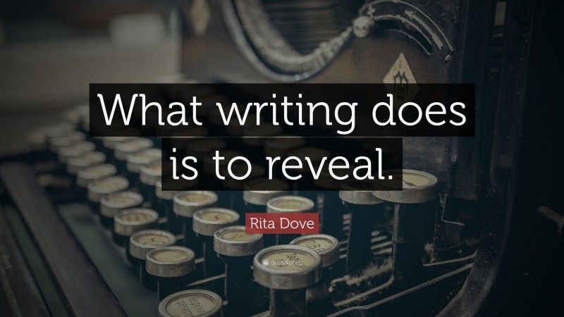 Rita Dove Quote: “What writing does is to reveal.”