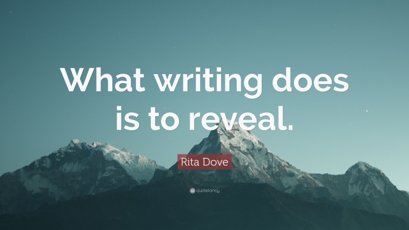 Rita Dove Quote: “What writing does is to reveal.”