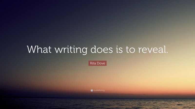 Rita Dove Quote: “What writing does is to reveal.”