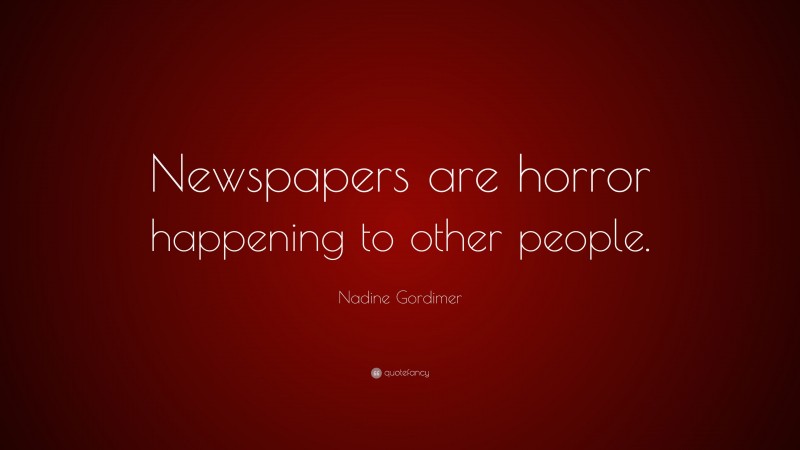 Nadine Gordimer Quote: “Newspapers are horror happening to other people.”