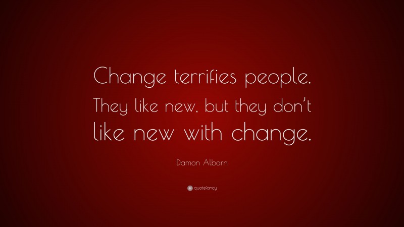 Damon Albarn Quote: “Change terrifies people. They like new, but they don’t like new with change.”