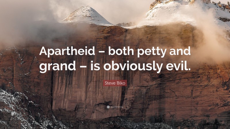 Steve Biko Quote: “Apartheid – both petty and grand – is obviously evil.”