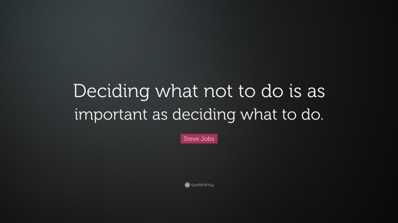 Steve Jobs Quote: “Deciding what not to do is as important as deciding what to do.”