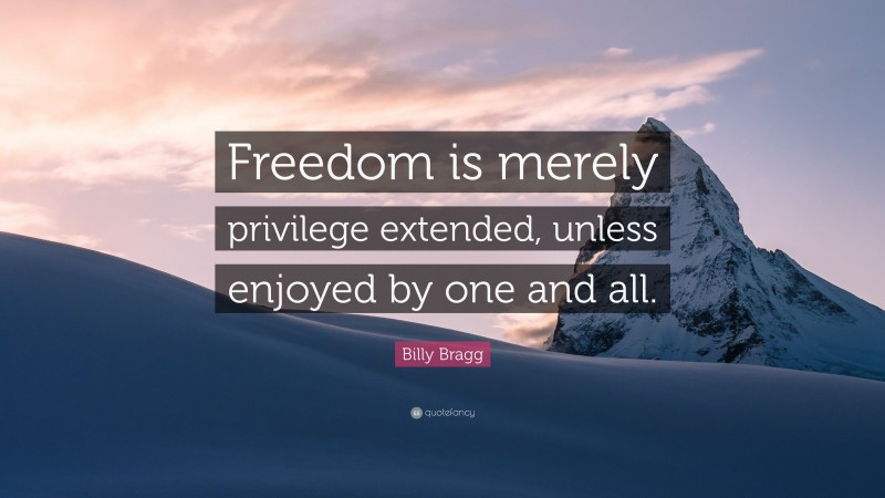 Billy Bragg Quote: “Freedom is merely privilege extended, unless enjoyed by one and all.”