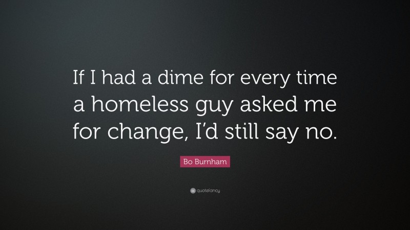 Bo Burnham Quote: “If I had a dime for every time a homeless guy asked me for change, I’d still say no.”