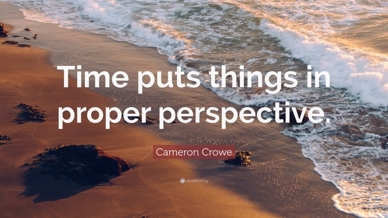 Cameron Crowe Quote: “Time puts things in proper perspective.”