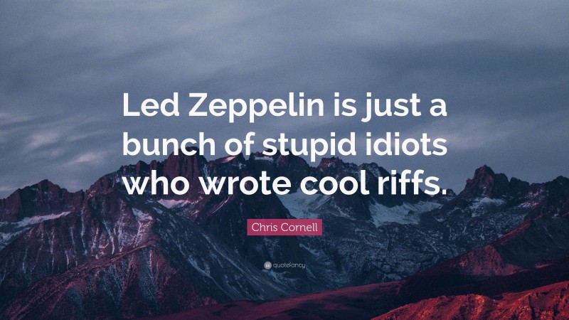 Chris Cornell Quote: “Led Zeppelin is just a bunch of stupid idiots who wrote cool riffs.”