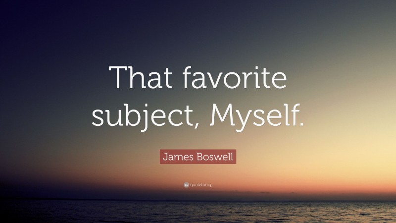 James Boswell Quote: “That favorite subject, Myself.”