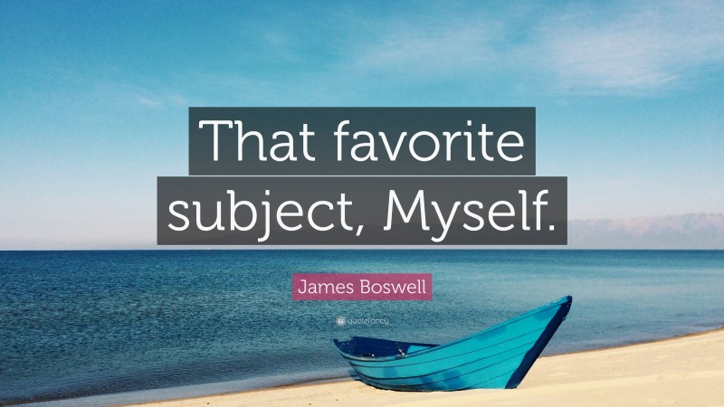 James Boswell Quote: “That favorite subject, Myself.”