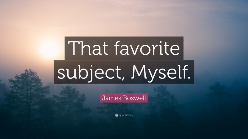 James Boswell Quote: “That favorite subject, Myself.”