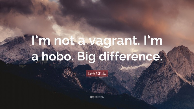 Lee Child Quote: “I’m not a vagrant. I’m a hobo. Big difference.”