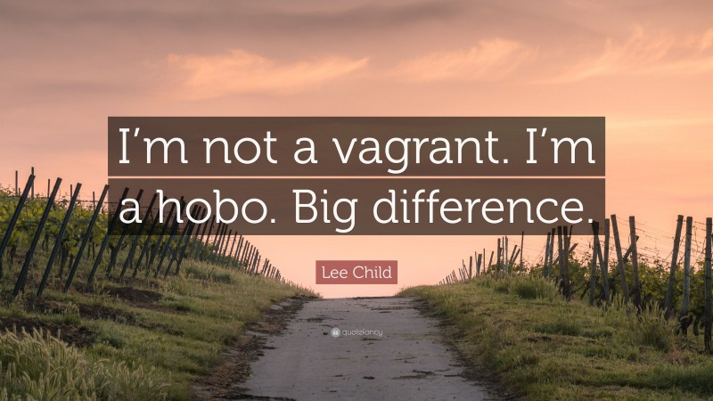 Lee Child Quote: “I’m not a vagrant. I’m a hobo. Big difference.”