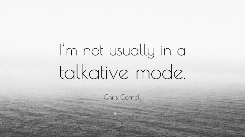 Chris Cornell Quote: “I’m not usually in a talkative mode.”