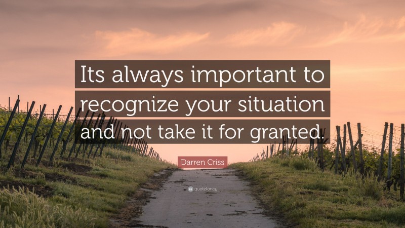 Darren Criss Quote: “Its always important to recognize your situation and not take it for granted.”
