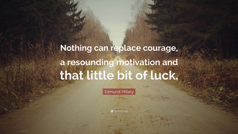 Edmund Hillary Quote: “Nothing can replace courage, a resounding motivation and that little bit of luck.”