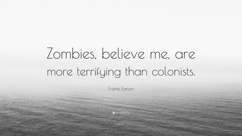 Frantz Fanon Quote: “Zombies, believe me, are more terrifying than colonists.”