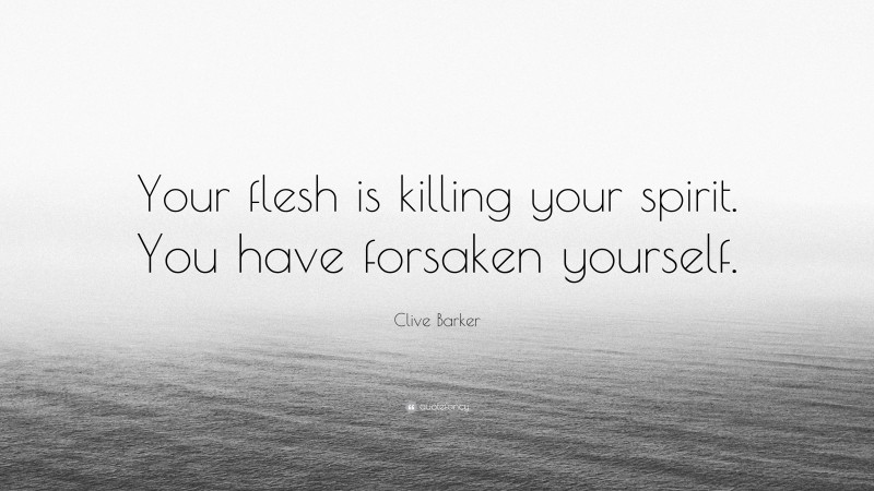 Clive Barker Quote: “Your flesh is killing your spirit. You have forsaken yourself.”