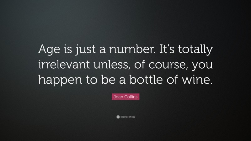 Joan Collins Quote: “Age is just a number. It’s totally irrelevant unless, of course, you happen to be a bottle of wine.”