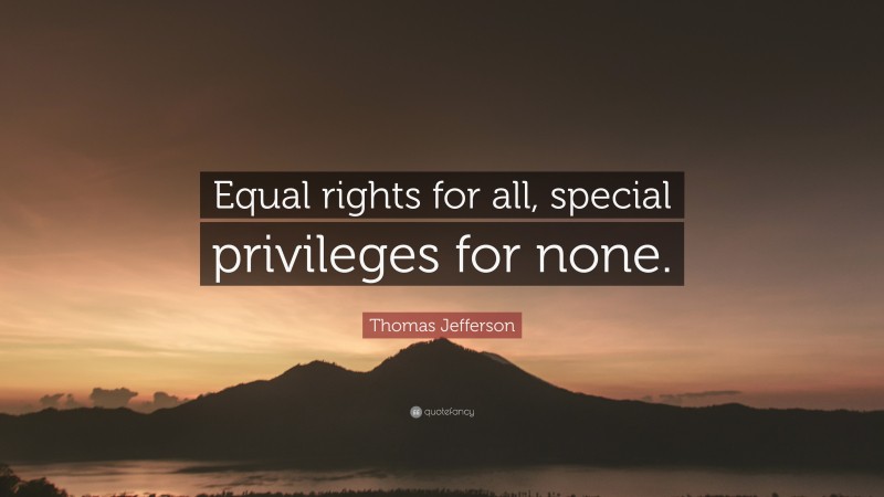 Thomas Jefferson Quote: “Equal rights for all, special privileges for none.”